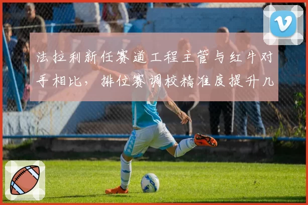 法拉利新任赛道工程主管与红牛对手相比，排位赛调校精准度提升几何？
