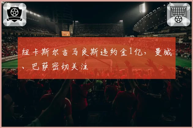 纽卡斯尔吉马良斯违约金1亿，曼城、巴萨密切关注