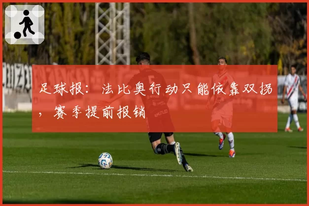 足球报:法比奥行动只能依靠双拐,赛季提前报销