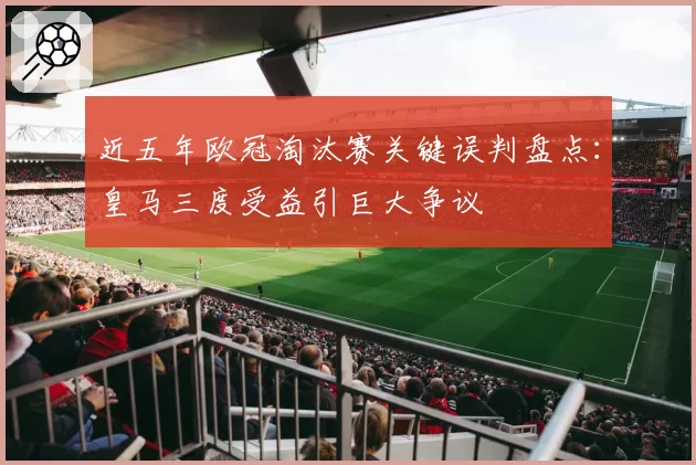 近五年欧冠淘汰赛关键误判盘点：皇马三度受益引巨大争议