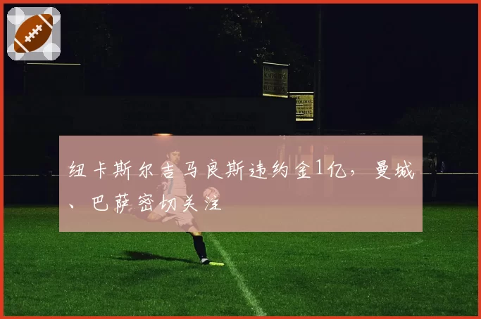 纽卡斯尔吉马良斯违约金1亿，曼城、巴萨密切关注