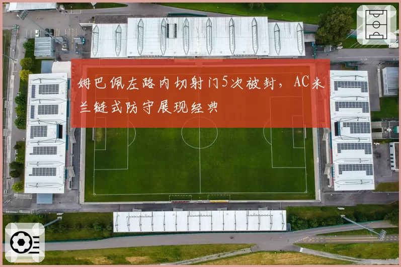 姆巴佩左路内切射门5次被封，AC米兰链式防守展现经典
