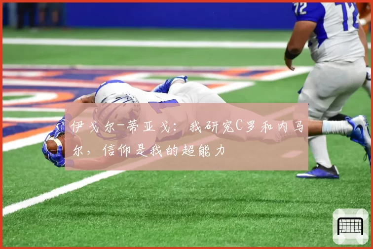 伊戈尔-蒂亚戈：我研究C罗和内马尔，信仰是我的超能力