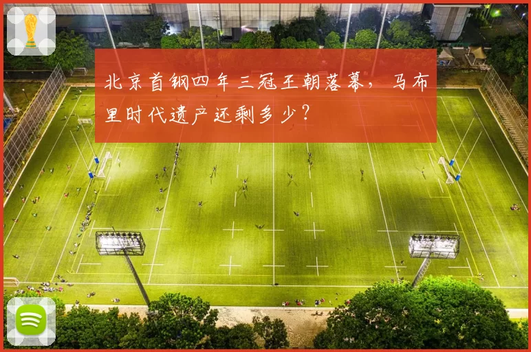 北京首钢四年三冠王朝落幕，马布里时代遗产还剩多少？