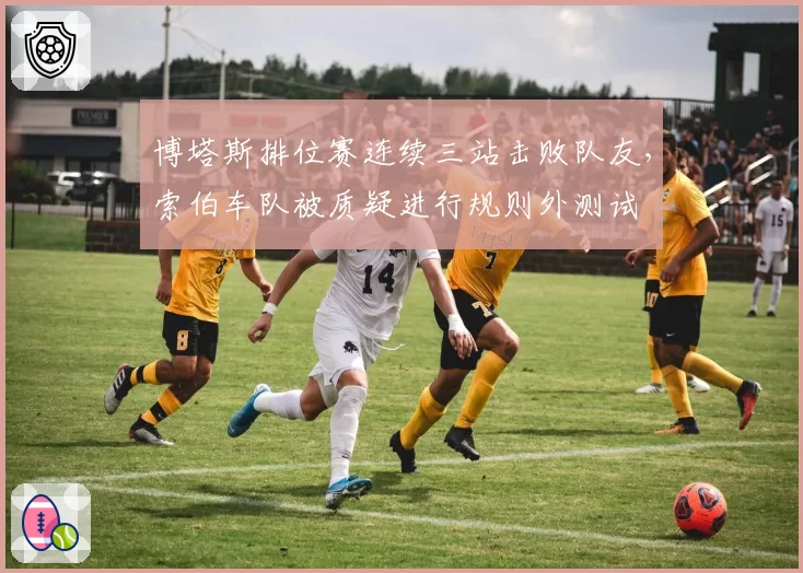 博塔斯排位赛连续三站击败队友，索伯车队被质疑进行规则外测试