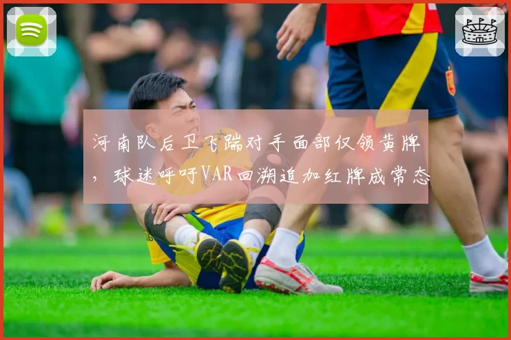 河南队后卫飞踹对手面部仅领黄牌,球迷呼吁VAR回溯追加红牌成常态
