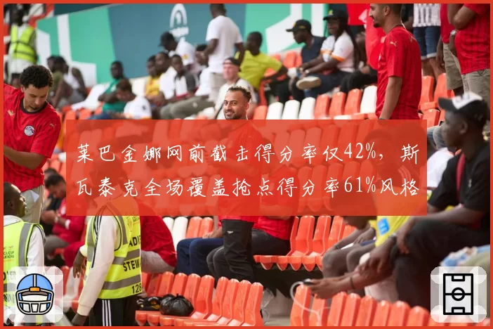 莱巴金娜网前截击得分率仅42%,斯瓦泰克全场覆盖抢点得分率61%风格对比