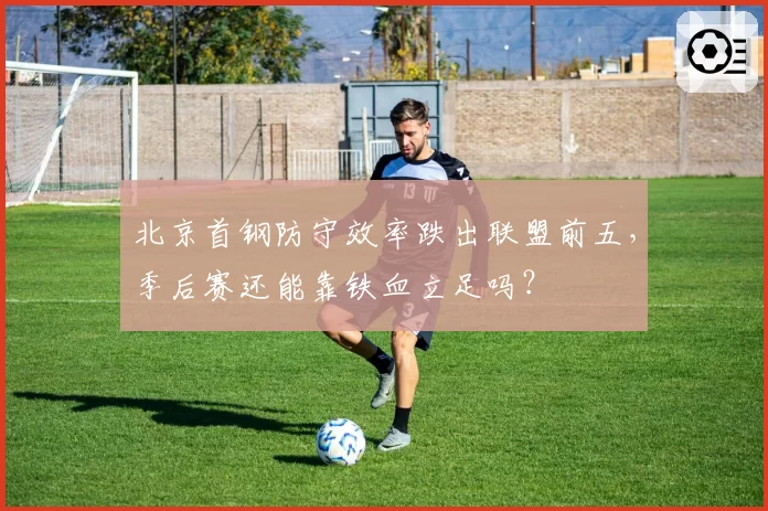 北京首钢防守效率跌出联盟前五，季后赛还能靠铁血立足吗？