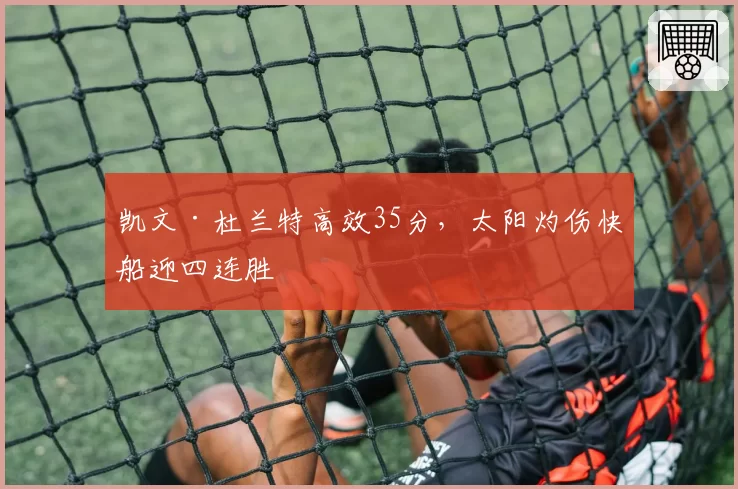 凯文·杜兰特高效35分，太阳灼伤快船迎四连胜