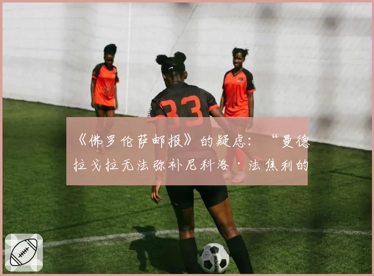 《佛罗伦萨邮报》的疑虑：“曼德拉戈拉无法弥补尼科洛·法焦利的缺阵”