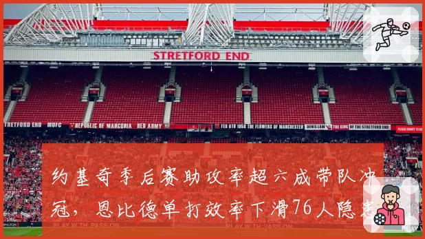 约基奇季后赛助攻率超六成带队冲冠,恩比德单打效率下滑76人隐患重重