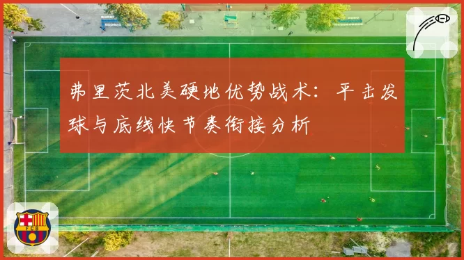 弗里茨北美硬地优势战术：平击发球与底线快节奏衔接分析