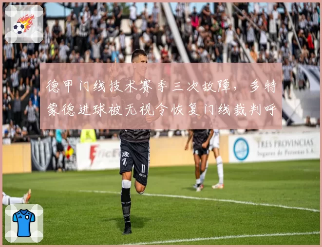德甲门线技术赛季三次故障，多特蒙德进球被无视令恢复门线裁判呼声再起