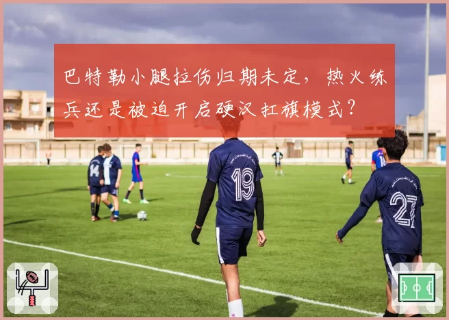 巴特勒小腿拉伤归期未定,热火练兵还是被迫开启硬汉扛旗模式?