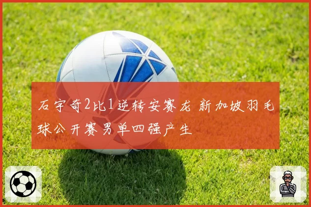 石宇奇2比1逆转安赛龙 新加坡羽毛球公开赛男单四强产生